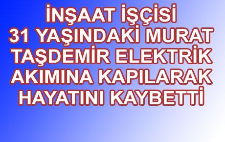 ELEKTRİK AKIMINA KAPILAN BİR KİŞİ HAYATINI KAYBETTİ