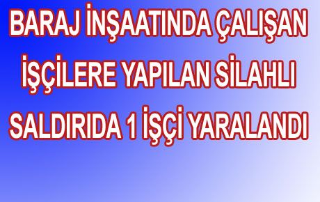 İŞÇİLERE SİLAHLI SALDIRDI